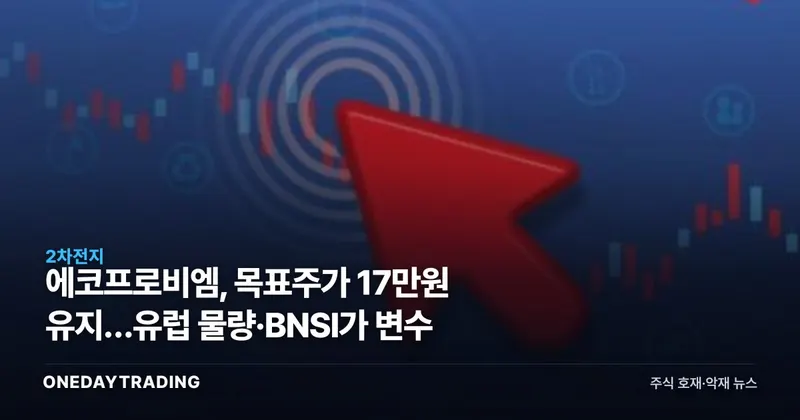 에코프로비엠, 목표주가 17만원 유지…유럽 물량·BNSI가 변수