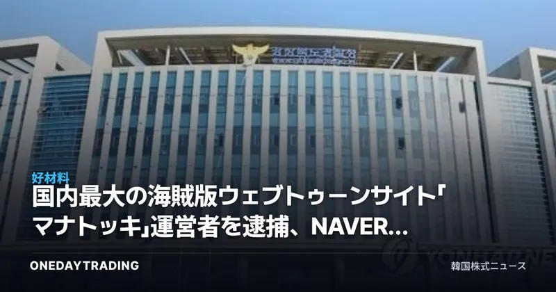 国内最大の海賊版ウェブトゥーンサイト「マナトッキ」運営者を逮捕、NAVER・カカオのウェブトゥーン関連銘柄への影響は