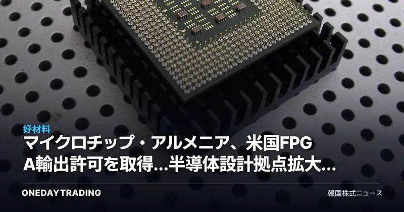 マイクロチップ・アルメニア、米国FPGA輸出許可を取得…半導体設計拠点拡大の意義