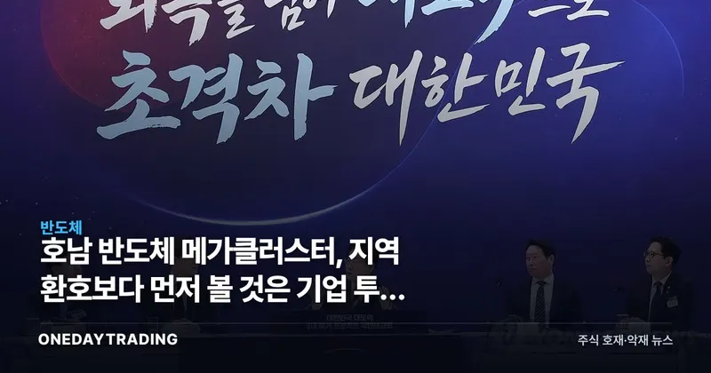호남 반도체 메가클러스터, 지역 환호보다 먼저 볼 것은 기업 투자 확약