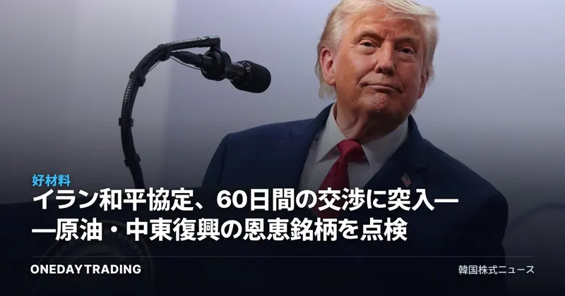 イラン和平協定、60日間の交渉に突入——原油・中東復興の恩恵銘柄を点検