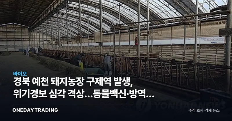경북 예천 돼지농장 구제역 발생, 위기경보 심각 격상…동물백신·방역주 주목