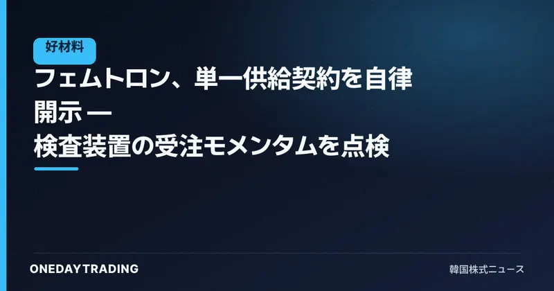 フェムトロン、単一供給契約を自律開示 — 検査装置の受注モメンタムを点検