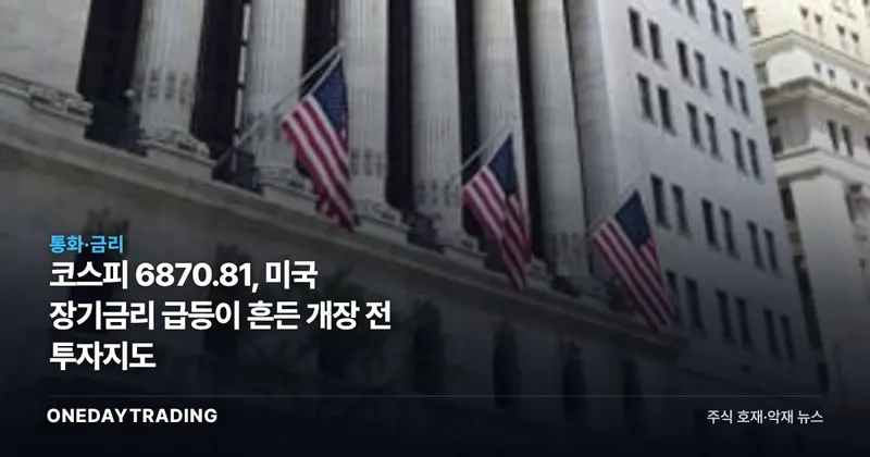 코스피 6870.81, 미국 장기금리 급등이 흔든 개장 전 투자지도