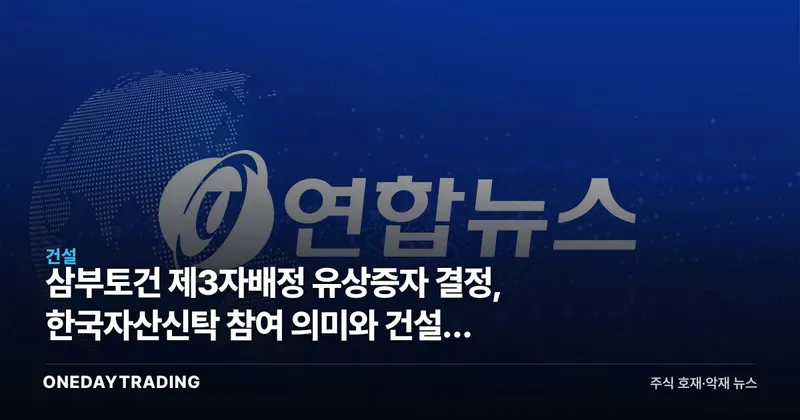 삼부토건 제3자배정 유상증자 결정, 한국자산신탁 참여 의미와 건설주 영향 점검
