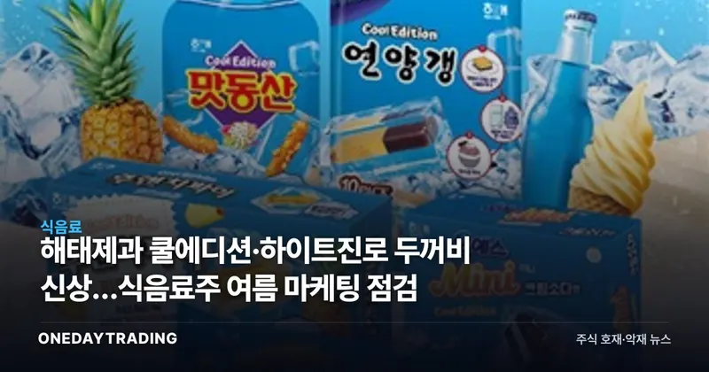 해태제과 쿨에디션·하이트진로 두꺼비 신상…식음료주 여름 마케팅 점검