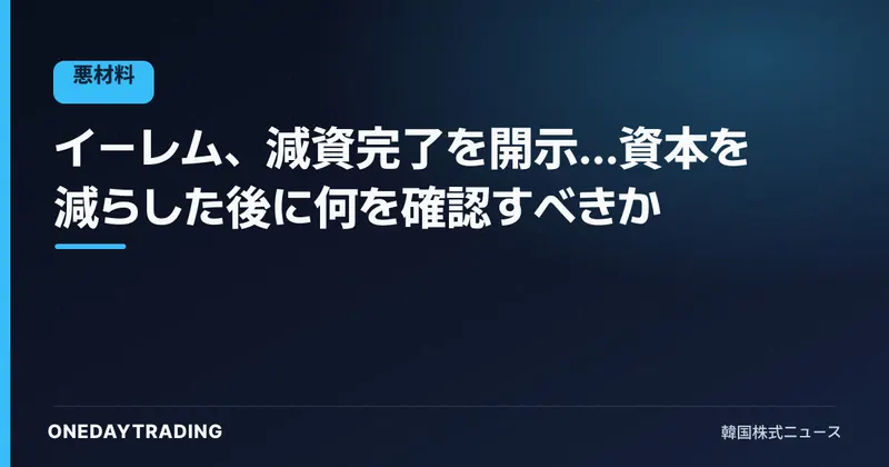 イーレム、減資完了を開示…資本を減らした後に何を確認すべきか