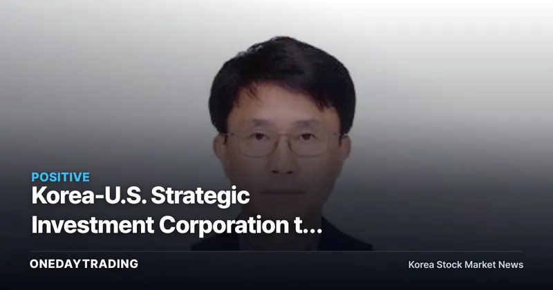 Korea-U.S. Strategic Investment Corporation to Launch on the 18th With First President Named — Where Will the $350 Billion in Investment Flow?