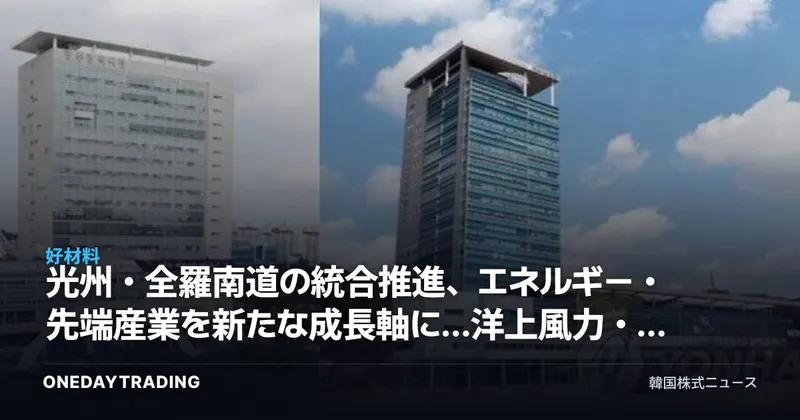 光州・全羅南道の統合推進、エネルギー・先端産業を新たな成長軸に…洋上風力・原発の受益銘柄を点検