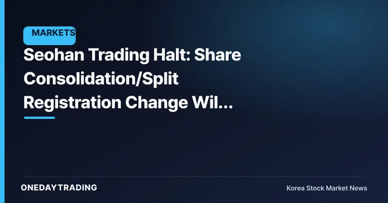 Seohan Trading Halt: Share Consolidation/Split Registration Change Will Decide When Trading Resumes