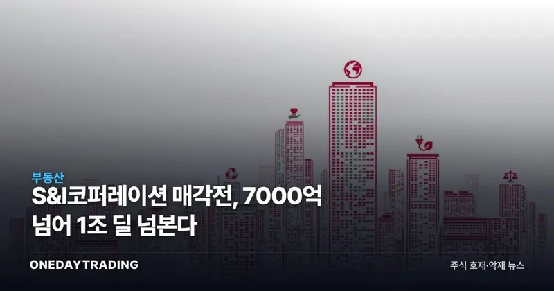 S&I코퍼레이션 매각전, 7000억 넘어 1조 딜 넘본다