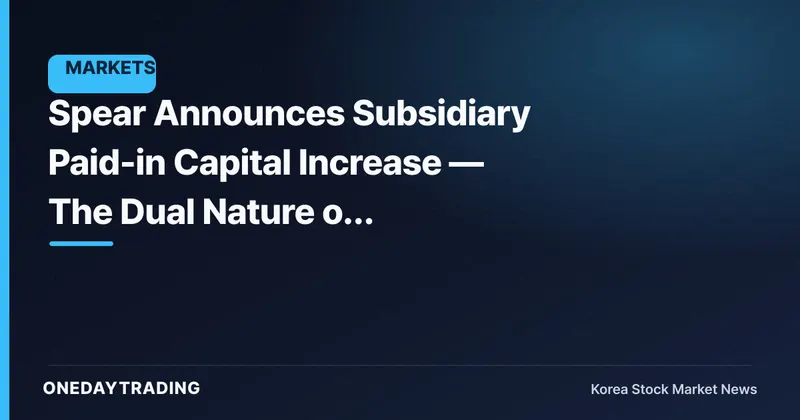 Spear Announces Subsidiary Paid-in Capital Increase — The Dual Nature of Injecting Capital into a Subsidiary