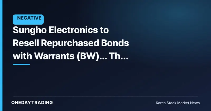 Sungho Electronics to Resell Repurchased Bonds with Warrants (BW)... The Return of a Dilution Overhang Thought Erased
