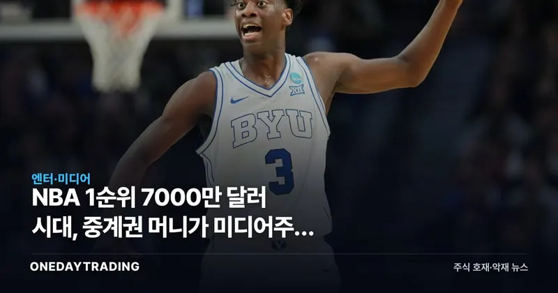 NBA 1순위 7000만 달러 시대, 중계권 머니가 미디어주에 던진 청구서