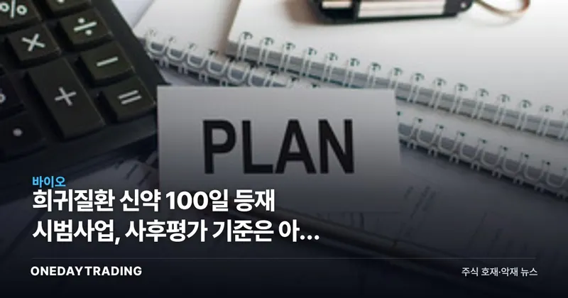 희귀질환 신약 100일 등재 시범사업, 사후평가 기준은 아직 없다