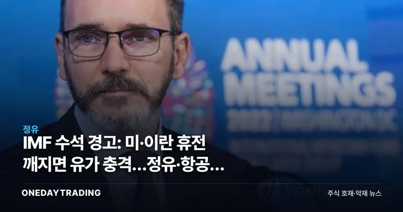IMF 수석 경고: 미·이란 휴전 깨지면 유가 충격…정유·항공주 갈림길