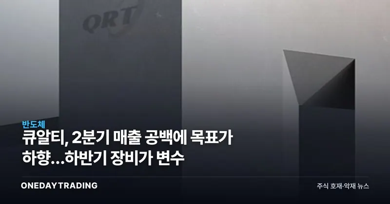 큐알티, 2분기 매출 공백에 목표가 하향…하반기 장비가 변수