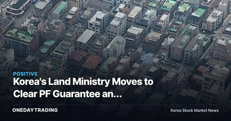 Korea's Land Ministry Moves to Clear PF Guarantee and Fund-Injection Bottlenecks — Assessing How Housing-Supply Policy Benefits Construction Stocks