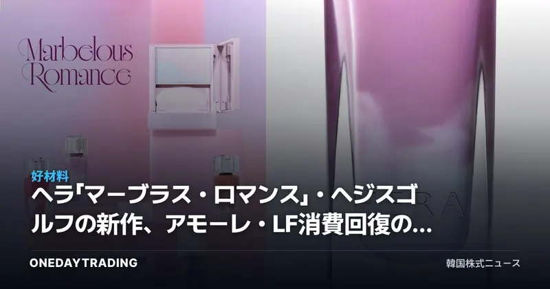 ヘラ「マーブラス・ロマンス」・ヘジスゴルフの新作、アモーレ・LF消費回復のサインか