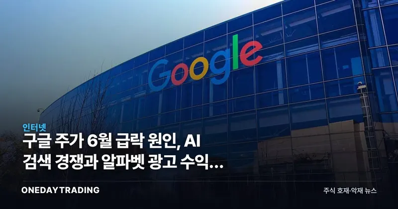 구글 주가 6월 급락 원인, AI 검색 경쟁과 알파벳 광고 수익성 점검