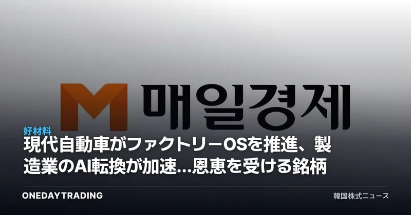 現代自動車がファクトリーOSを推進、製造業のAI転換が加速…恩恵を受ける銘柄は