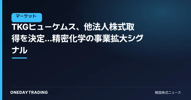 TKGヒューケムス、他法人株式取得を決定…精密化学の事業拡大シグナル