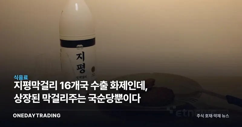 지평막걸리 16개국 수출 화제인데, 상장된 막걸리주는 국순당뿐이다