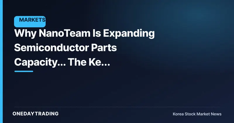 Why NanoTeam Is Expanding Semiconductor Parts Capacity... The Key Variable Is 'Utilization Rate'