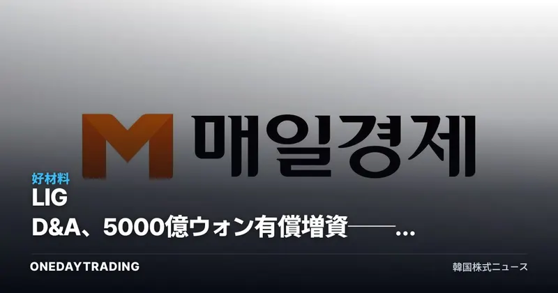 LIG D&A、5000億ウォン有償増資──国民成長ファンド政策金融の初の受益銘柄として分析
