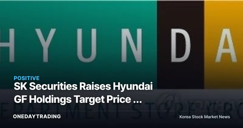 SK Securities Raises Hyundai GF Holdings Target Price — Department Store Value Re-rating in Focus