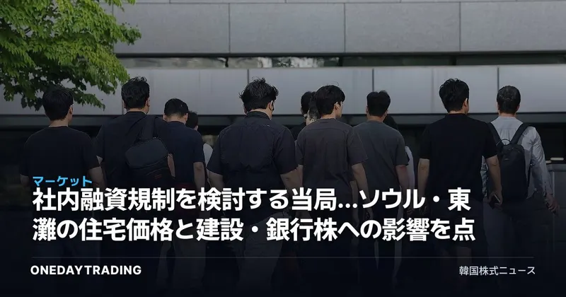 社内融資規制を検討する当局…ソウル・東灘の住宅価格と建設・銀行株への影響を点検
