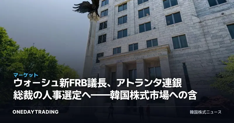 ウォーシュ新FRB議長、アトランタ連銀総裁の人事選定へ——韓国株式市場への含意
