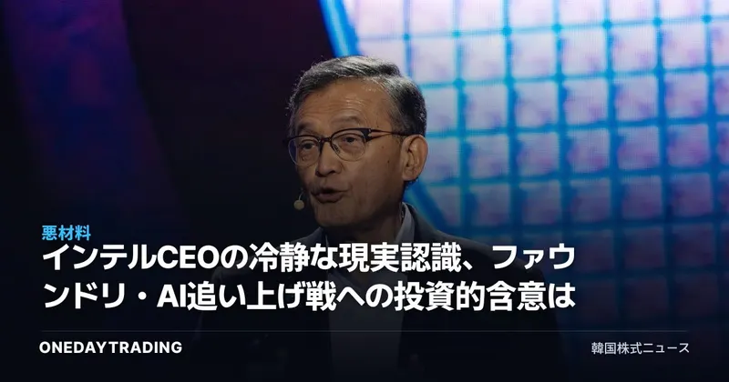 インテルCEOの冷静な現実認識、ファウンドリ・AI追い上げ戦への投資的含意は