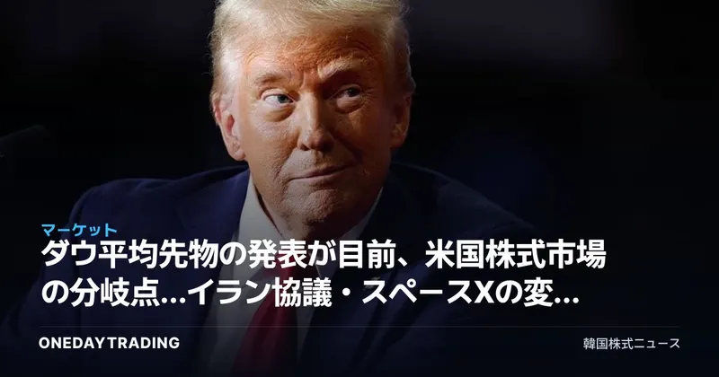 ダウ平均先物の発表が目前、米国株式市場の分岐点…イラン協議・スペースXの変数を総点検