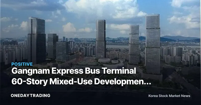 Gangnam Express Bus Terminal 60-Story Mixed-Use Development Gains Momentum…Public Contribution of ₩2 Trillion — Which Real Estate Stocks Stand to Benefit?
