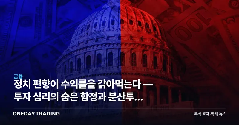 정치 편향이 수익률을 갉아먹는다 — 투자 심리의 숨은 함정과 분산투자 교훈