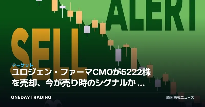 ユロジェン・ファーマCMOが5222株を売却、今が売り時のシグナルか — バイオ株インサイダー取引の読み解き