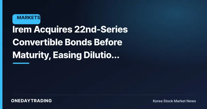 Irem Acquires 22nd-Series Convertible Bonds Before Maturity, Easing Dilution Overhang