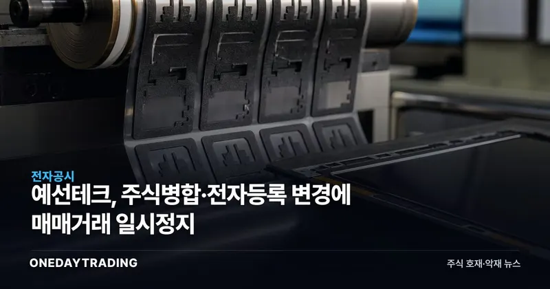 예선테크, 주식병합·전자등록 변경에 매매거래 일시정지