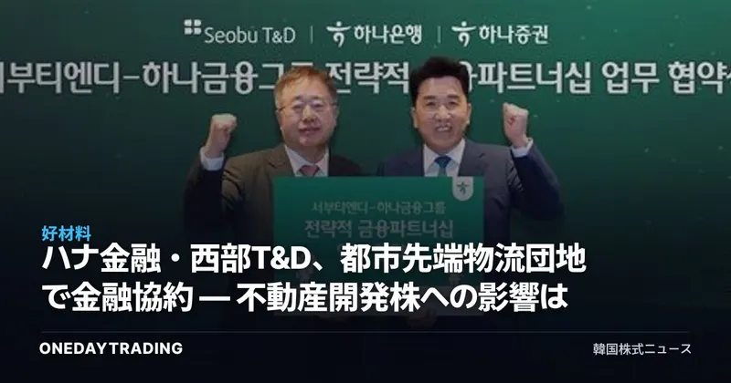 ハナ金融・西部T&D、都市先端物流団地で金融協約 — 不動産開発株への影響は
