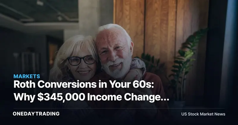 Roth Conversions in Your 60s: Why $345,000 Income Changes the Math