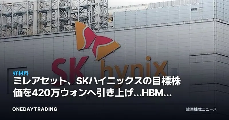 ミレアセット、SKハイニックスの目標株価を420万ウォンへ引き上げ…HBMモメンタムを再確認
