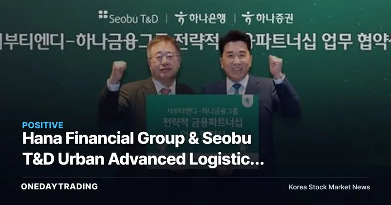 Hana Financial Group & Seobu T&D Urban Advanced Logistics Complex Finance MOU — Implications for Real Estate Development Stocks