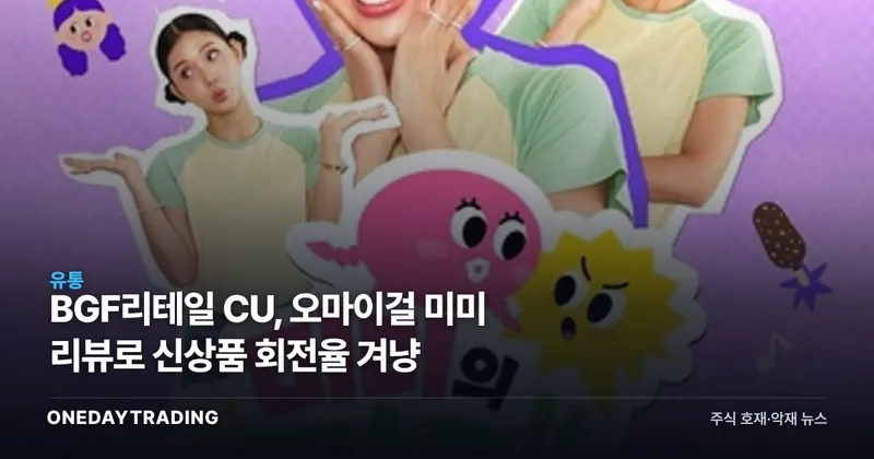 BGF리테일 CU, 오마이걸 미미 리뷰로 신상품 회전율 겨냥