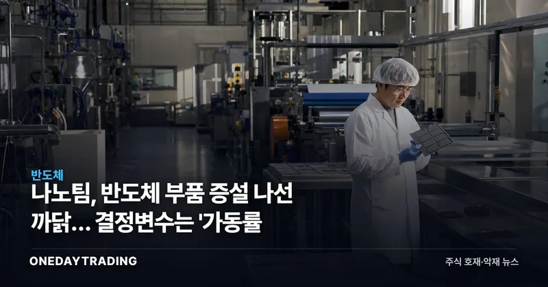 나노팀, 반도체 부품 증설 나선 까닭… 결정변수는 '가동률