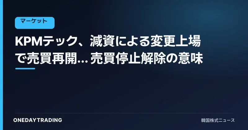 KPMテック、減資による変更上場で売買再開… 売買停止解除の意味