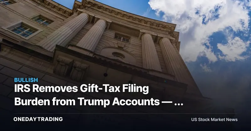 IRS Removes Gift-Tax Filing Burden from Trump Accounts — a Key Friction That Could Have Stalled Adoption