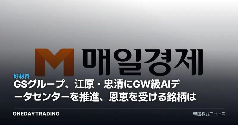 GSグループ、江原・忠清にGW級AIデータセンターを推進、恩恵を受ける銘柄は