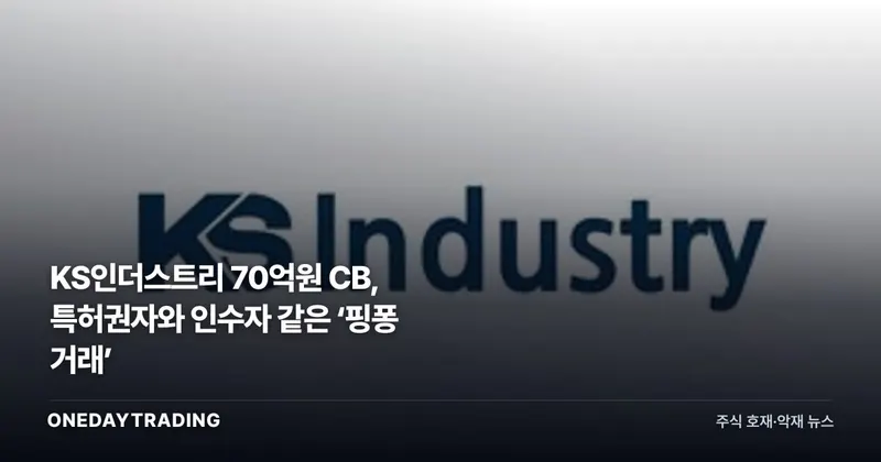 KS인더스트리 70억원 CB, 특허권자와 인수자 같은 ‘핑퐁 거래’