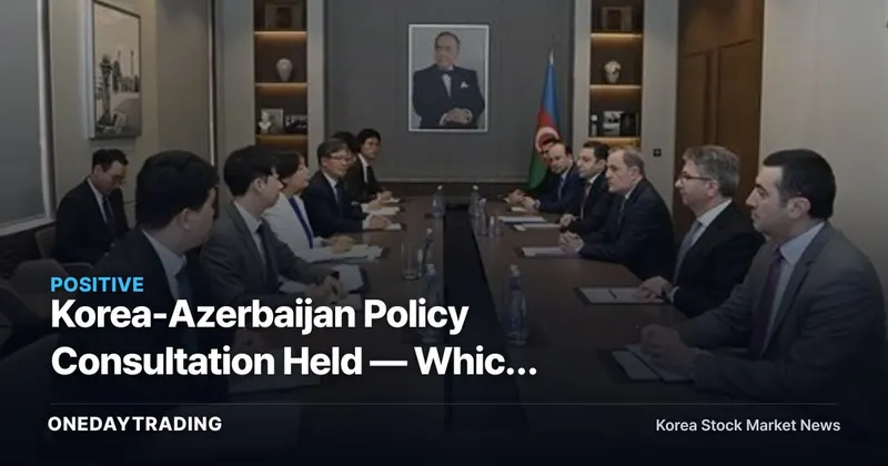 Korea-Azerbaijan Policy Consultation Held — Which Stocks Stand to Benefit from Construction and Plant Expansion Support?